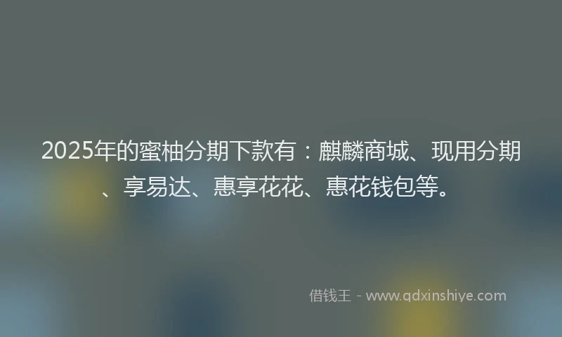 2025年的蜜柚分期下款有：麒麟商城、现用分期、享易达、惠享花花、惠花钱包等。