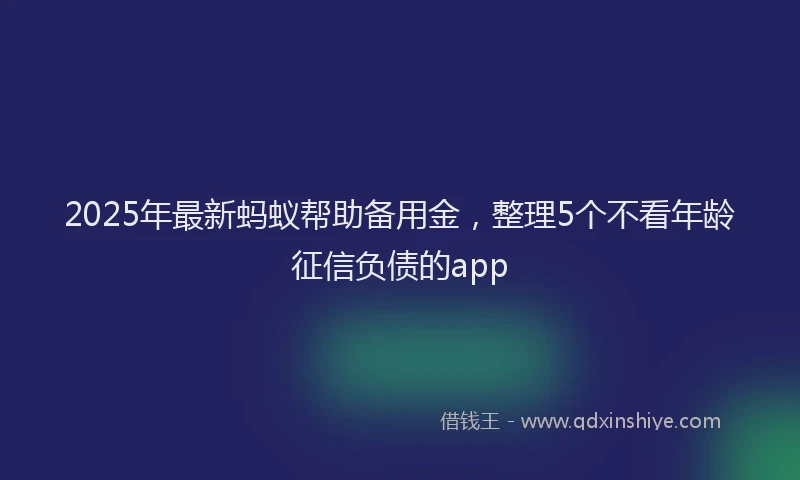 2025年最新蚂蚁帮助备用金，整理5个不看年龄征信负债的app