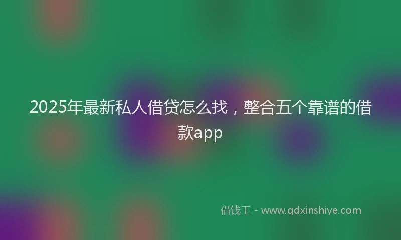 2025年最新私人借贷怎么找，整合五个靠谱的借款app