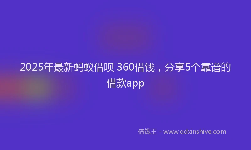 2025年最新蚂蚁借呗 360借钱，分享5个靠谱的借款app