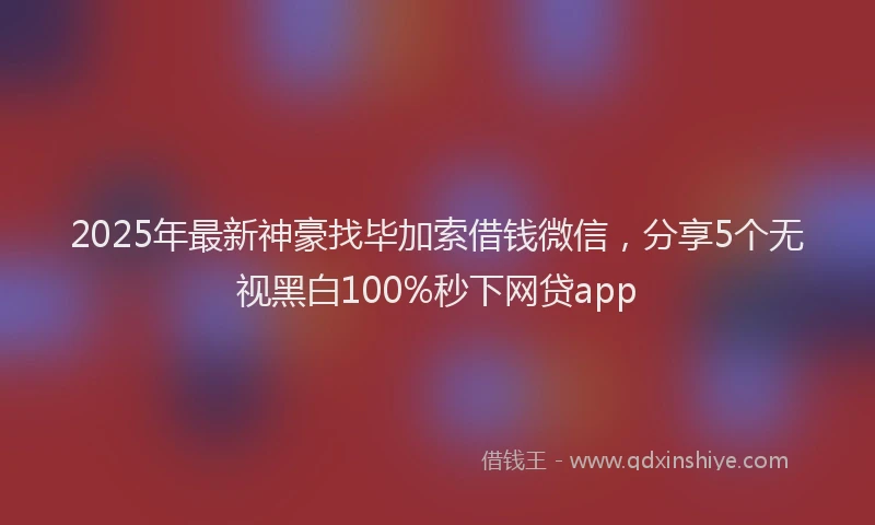 2025年最新神豪找毕加索借钱微信，分享5个无视黑白100%秒下网贷app