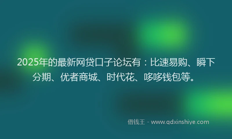 2025年的最新网贷口子论坛有：比速易购、瞬下分期、优者商城、时代花、哆哆钱包等。