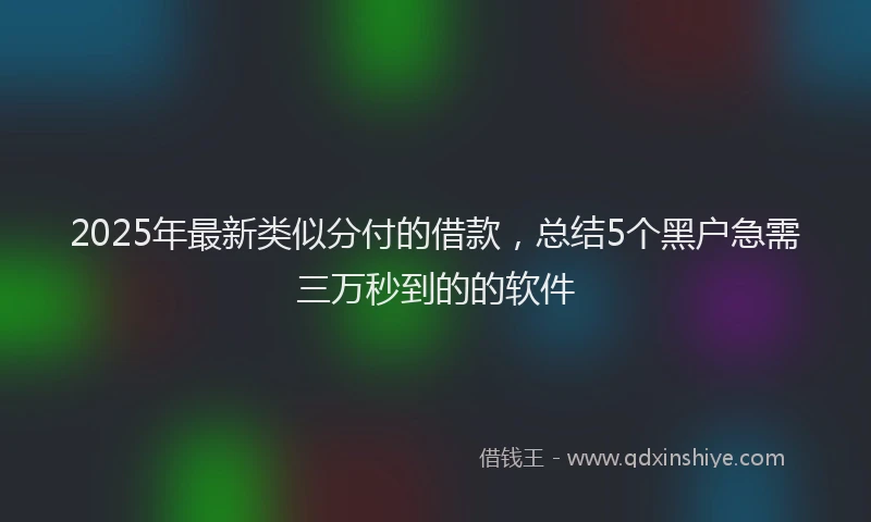 2025年最新类似分付的借款，总结5个黑户急需三万秒到的的软件