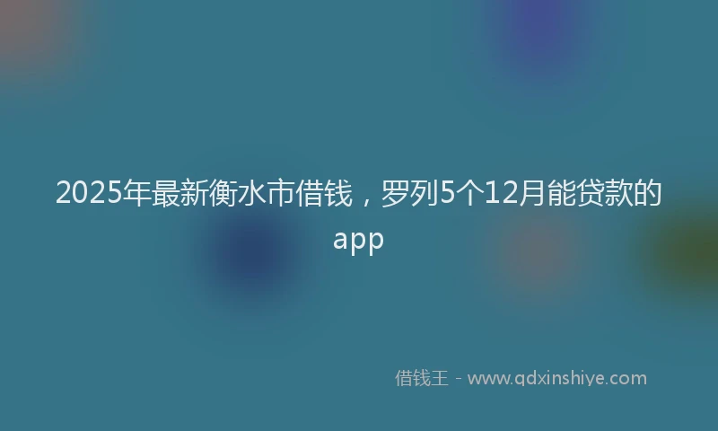 2025年最新衡水市借钱，罗列5个12月能贷款的app