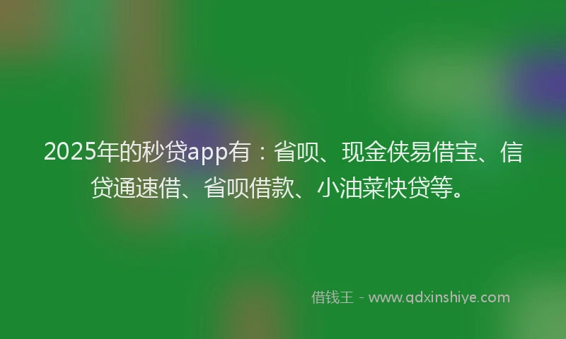 2025年的秒贷app有：省呗、现金侠易借宝、信贷通速借、省呗借款、小油菜快贷等。