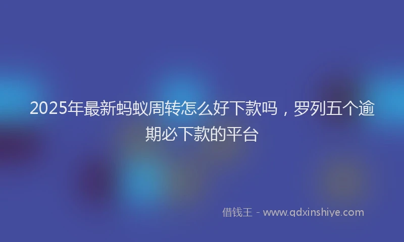 2025年最新蚂蚁周转怎么好下款吗，罗列五个逾期必下款的平台