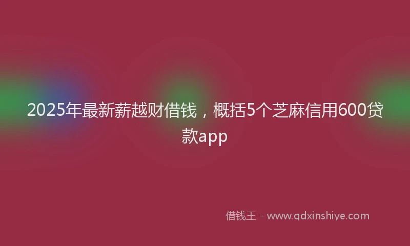 2025年最新薪越财借钱，概括5个芝麻信用600贷款app