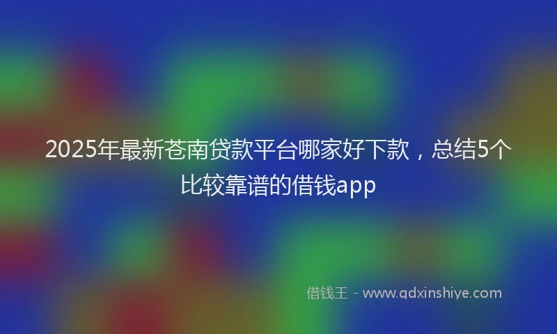 2025年最新苍南贷款平台哪家好下款，总结5个比较靠谱的借钱app