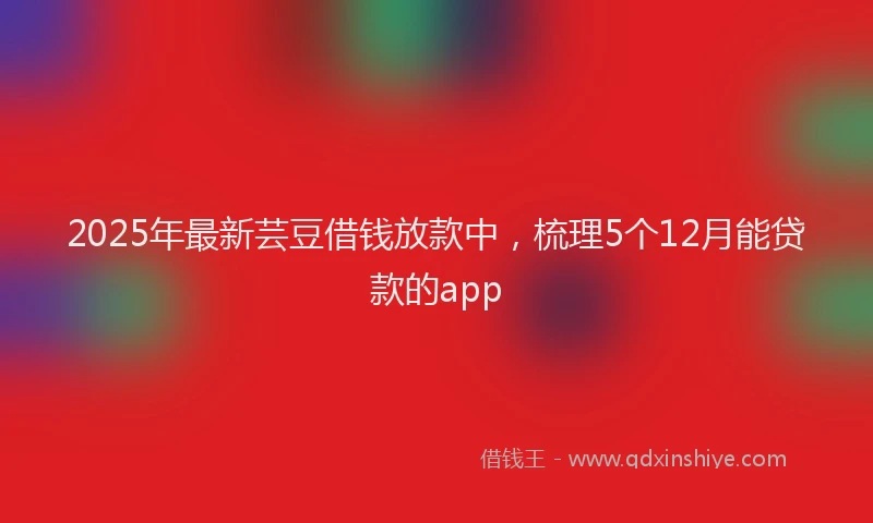 2025年最新芸豆借钱放款中，梳理5个12月能贷款的app