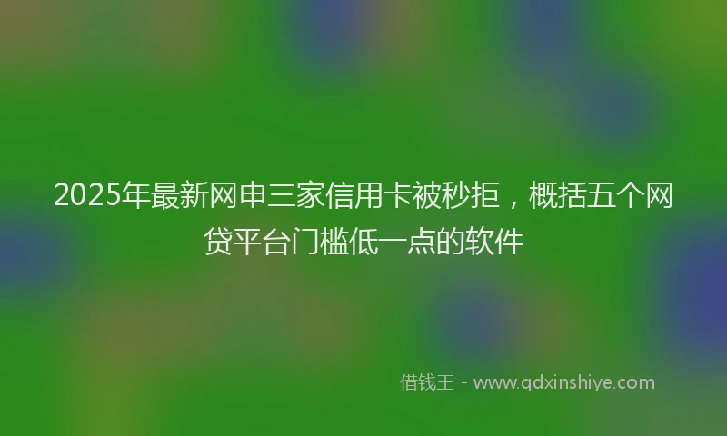 2025年最新网申三家信用卡被秒拒，概括五个网贷平台门槛低一点的软件