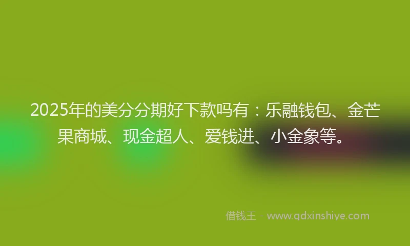 2025年的美分分期好下款吗有：乐融钱包、金芒果商城、现金超人、爱钱进、小金象等。