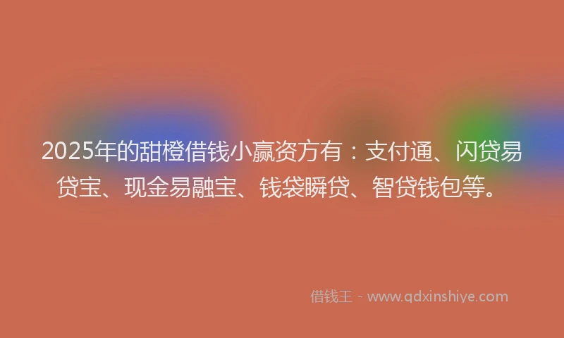 2025年的甜橙借钱小赢资方有：支付通、闪贷易贷宝、现金易融宝、钱袋瞬贷、智贷钱包等。