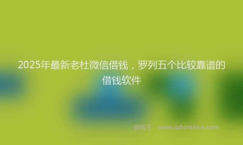 2025年最新老杜微信借钱，罗列五个比较靠谱的借钱软件