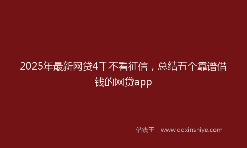 2025年最新网贷4千不看征信，总结五个靠谱借钱的网贷app