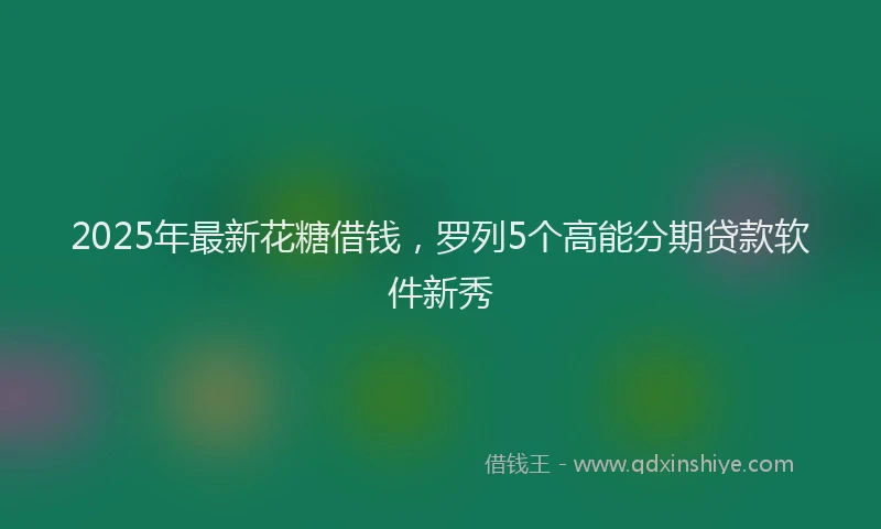 2025年最新花糖借钱，罗列5个高能分期贷款软件新秀