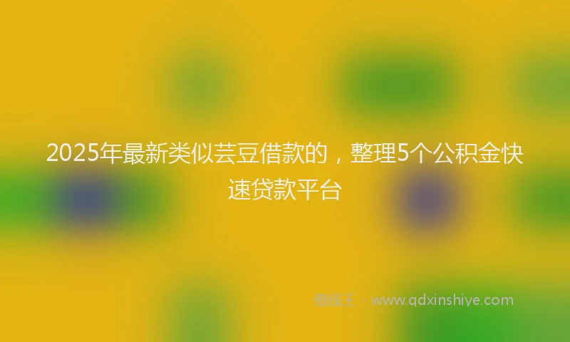 2025年最新类似芸豆借款的，整理5个公积金快速贷款平台