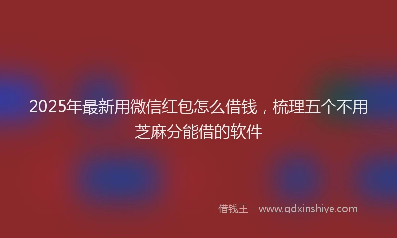 2025年最新用微信红包怎么借钱，梳理五个不用芝麻分能借的软件