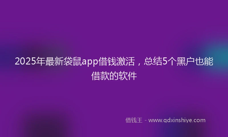 2025年最新袋鼠app借钱激活，总结5个黑户也能借款的软件