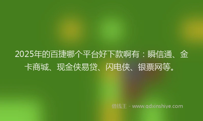 2025年的百捷哪个平台好下款啊有：瞬信通、金卡商城、现金侠易贷、闪电侠、银票网等。