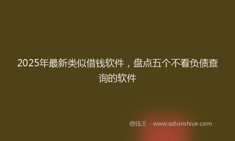 2025年最新类似借钱软件，盘点五个不看负债查询的软件