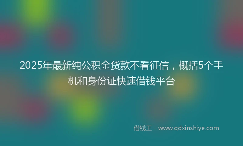 2025年最新纯公积金货款不看征信，概括5个手机和身份证快速借钱平台