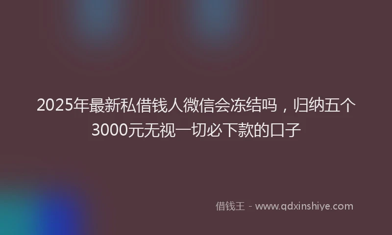 2025年最新私借钱人微信会冻结吗，归纳五个3000元无视一切必下款的口子