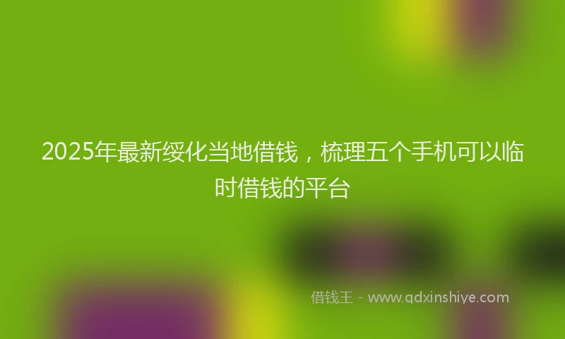 2025年最新绥化当地借钱，梳理五个手机可以临时借钱的平台