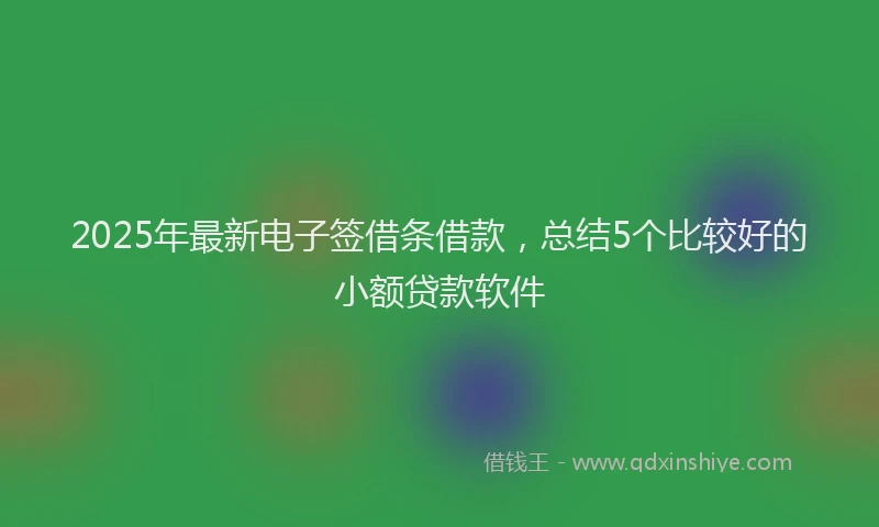2025年最新电子签借条借款，总结5个比较好的小额贷款软件