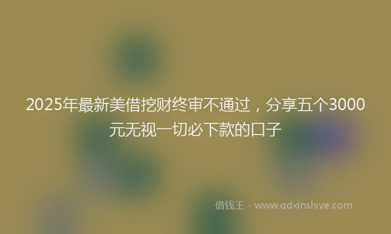 2025年最新美借挖财终审不通过，分享五个3000元无视一切必下款的口子