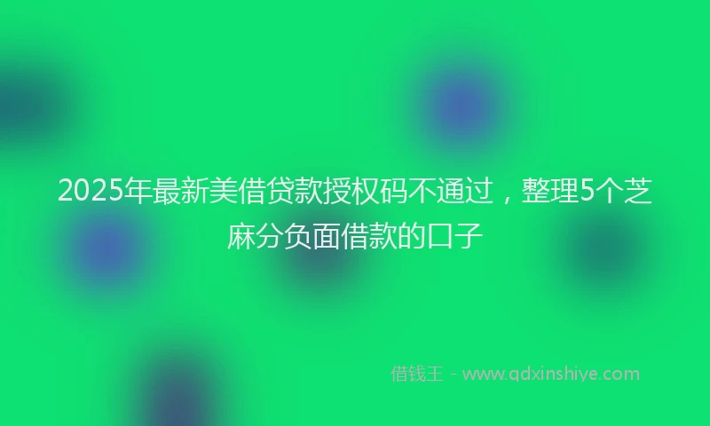 2025年最新美借贷款授权码不通过，整理5个芝麻分负面借款的口子