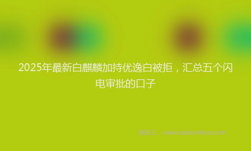 2025年最新白麒麟加持优逸白被拒，汇总五个闪电审批的口子