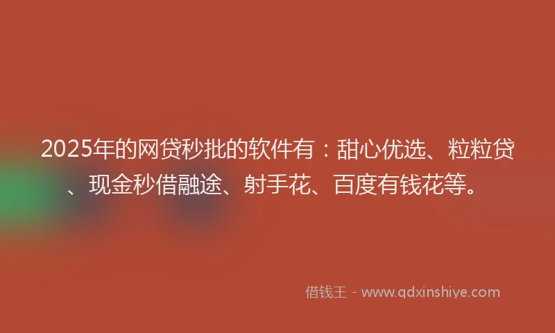 2025年的网贷秒批的软件有：甜心优选、粒粒贷、现金秒借融途、射手花、百度有钱花等。