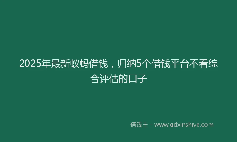 2025年最新蚁蚂借钱，归纳5个借钱平台不看综合评估的口子