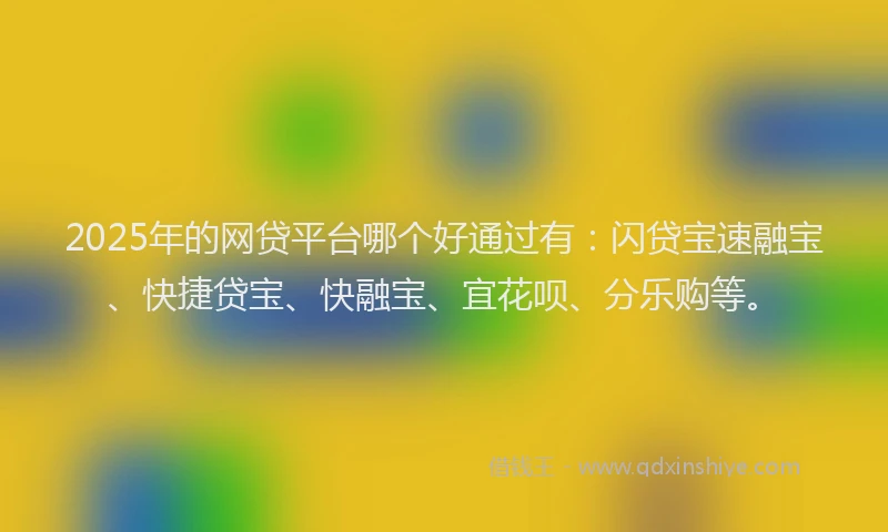 2025年的网贷平台哪个好通过有：闪贷宝速融宝、快捷贷宝、快融宝、宜花呗、分乐购等。