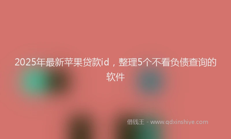 2025年最新苹果贷款id，整理5个不看负债查询的软件