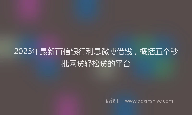 2025年最新百信银行利息微博借钱，概括五个秒批网贷轻松贷的平台