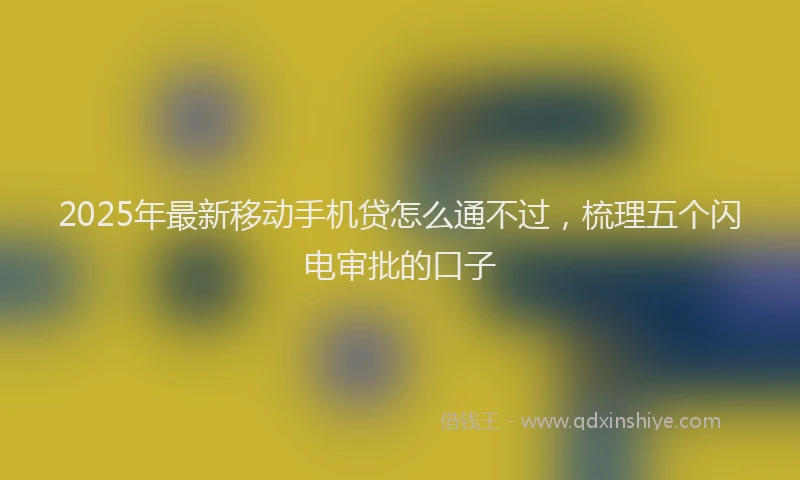 2025年最新移动手机贷怎么通不过，梳理五个闪电审批的口子