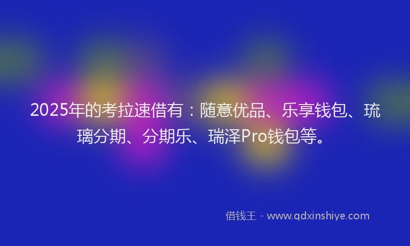 2025年的考拉速借有:随意优品、乐享钱包、琉璃分期、分期乐、瑞泽Pro钱包等。