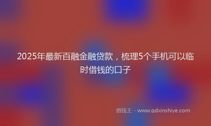 2025年最新百融金融贷款，梳理5个手机可以临时借钱的口子