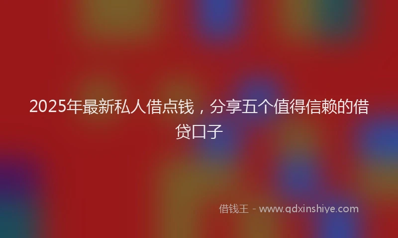 2025年最新私人借点钱，分享五个值得信赖的借贷口子
