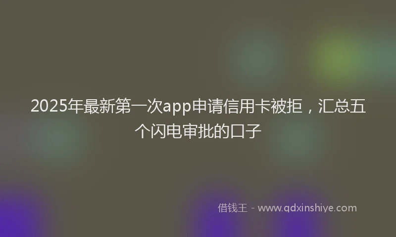 2025年最新第一次app申请信用卡被拒，汇总五个闪电审批的口子
