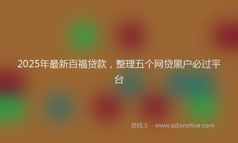 2025年最新百福贷款，整理五个网贷黑户必过平台