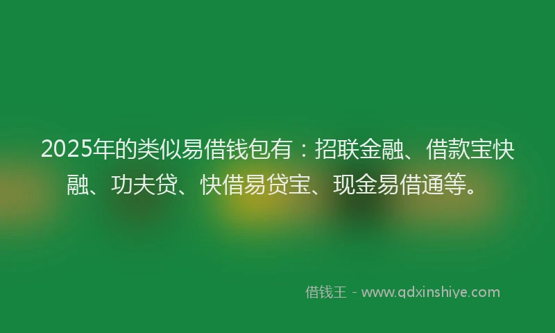 2025年的类似易借钱包有:招联金融、借款宝快融、功夫贷、快借易贷宝、现金易借通等。