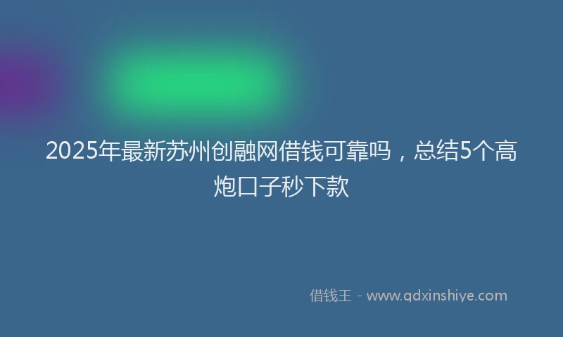 2025年最新苏州创融网借钱可靠吗，总结5个高炮口子秒下款