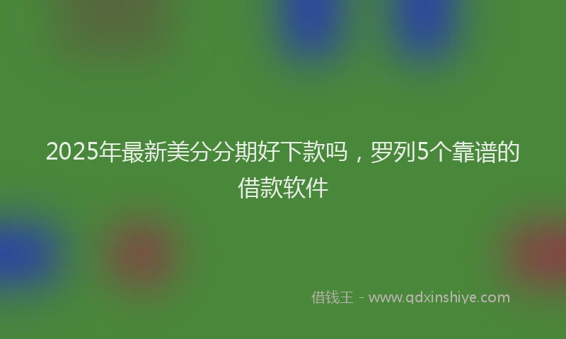 2025年最新美分分期好下款吗，罗列5个靠谱的借款软件