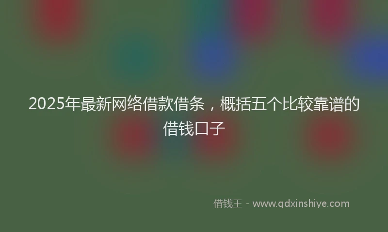 2025年最新网络借款借条，概括五个比较靠谱的借钱口子