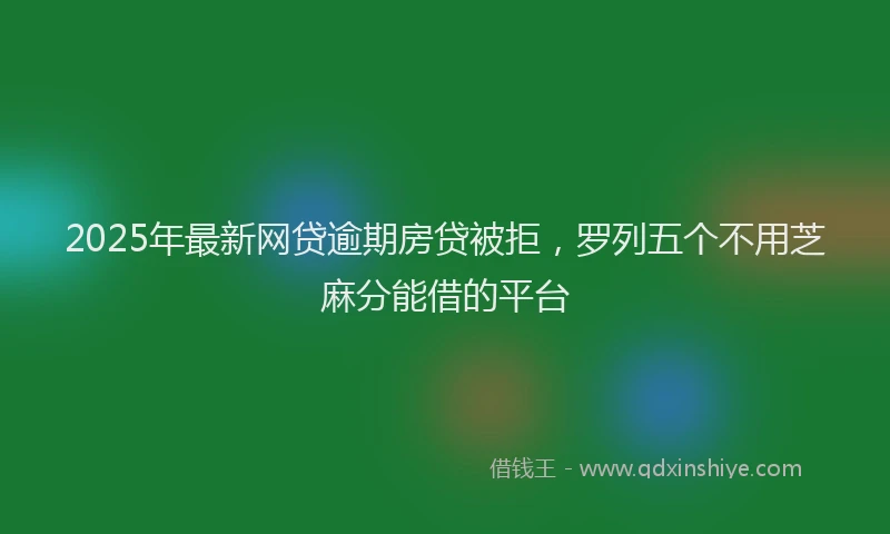 2025年最新网贷逾期房贷被拒，罗列五个不用芝麻分能借的平台