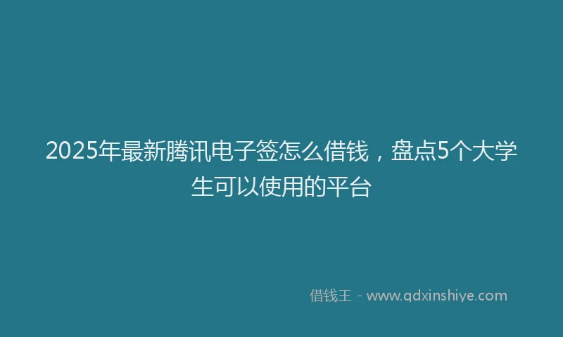 2025年最新腾讯电子签怎么借钱，盘点5个大学生可以使用的平台