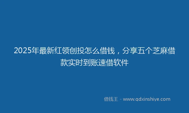 2025年最新红领创投怎么借钱，分享五个芝麻借款实时到账速借软件