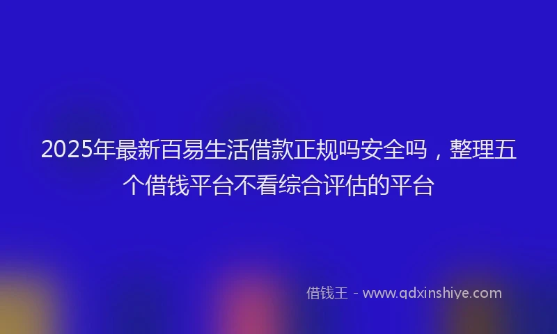 2025年最新百易生活借款正规吗安全吗，整理五个借钱平台不看综合评估的平台